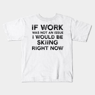 If Work Was Not An Issue I Would Be Skiing Right Now Kids T-Shirt